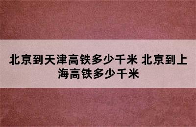 北京到天津高铁多少千米 北京到上海高铁多少千米